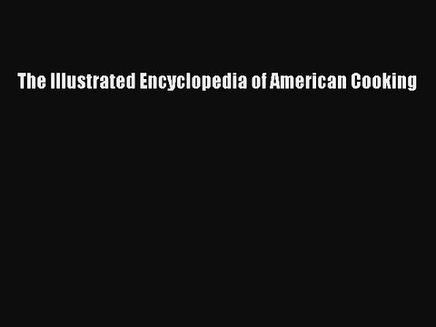 [PDF] The Illustrated Encyclopedia Of American Cooking [Read] Online