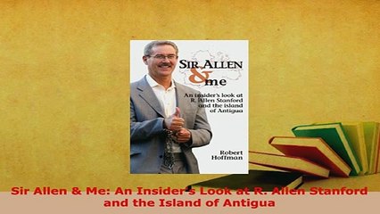 PDF  Sir Allen  Me An Insiders Look at R Allen Stanford and the Island of Antigua Free Books
