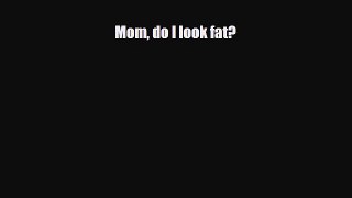 Read ‪Mom do I look fat?‬ Ebook Free