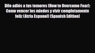 Read ‪Dile adiós a tus temores (How to Overcome Fear): Como vencer los miedos y vivir completamente‬