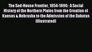 Read The Sod-House Frontier 1854-1890: A Social History of the Northern Plains from the Creation