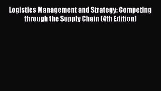 Read Logistics Management and Strategy: Competing through the Supply Chain (4th Edition) Ebook