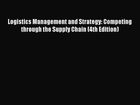 Read Logistics Management and Strategy: Competing through the Supply Chain (4th Edition) Ebook