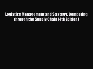 Read Logistics Management and Strategy: Competing through the Supply Chain (4th Edition) Ebook