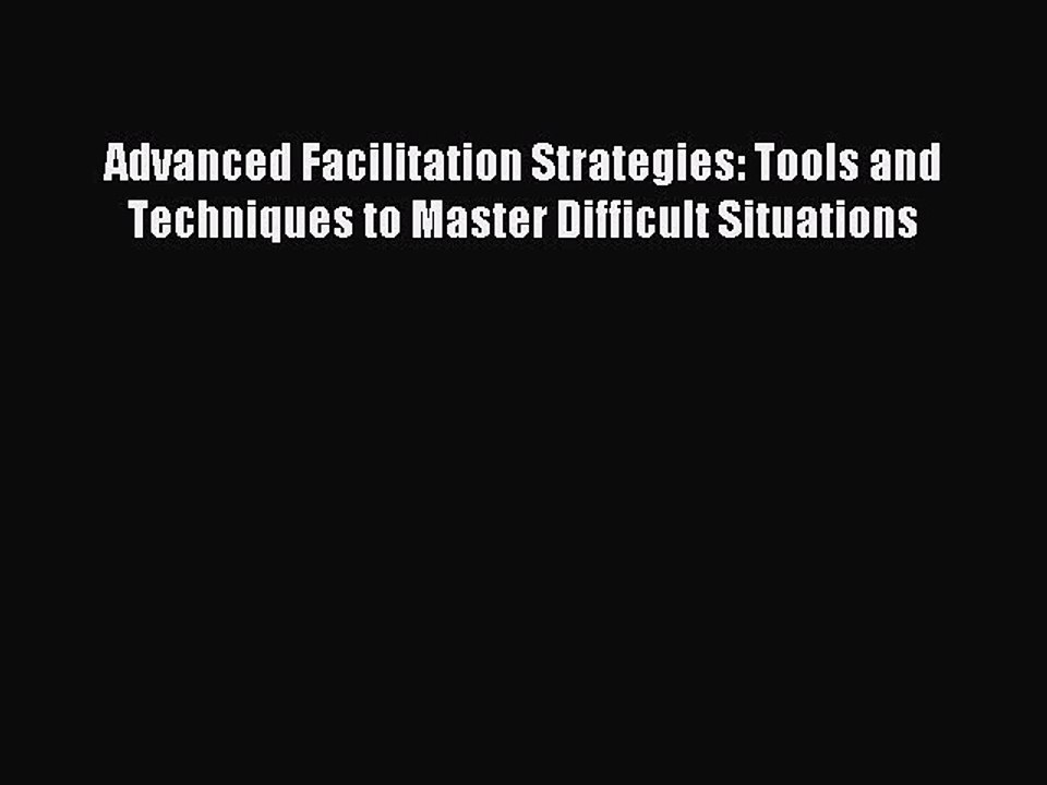 Read Advanced Facilitation Strategies: Tools and Techniques to Master Difficult Situations