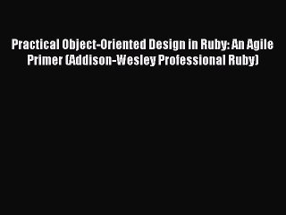 Read Practical Object-Oriented Design in Ruby: An Agile Primer (Addison-Wesley Professional