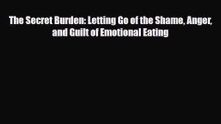 Read ‪The Secret Burden: Letting Go of the Shame Anger and Guilt of Emotional Eating‬ PDF Free
