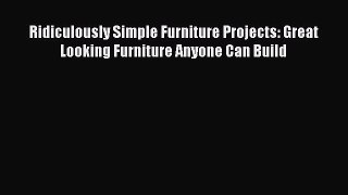 Read Ridiculously Simple Furniture Projects: Great Looking Furniture Anyone Can Build Ebook