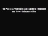Read Fire Places: A Practical Design Guide to Fireplaces and Stoves Indoors and Out Ebook Online