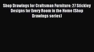 Read Shop Drawings for Craftsman Furniture: 27 Stickley Designs for Every Room in the Home