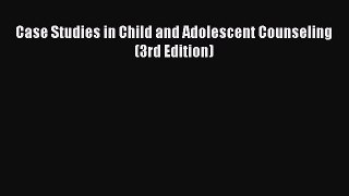 Read Case Studies in Child and Adolescent Counseling (3rd Edition) Ebook
