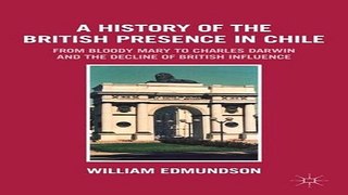 Read A History of the British Presence in Chile  From Bloody Mary to Charles Darwin and the