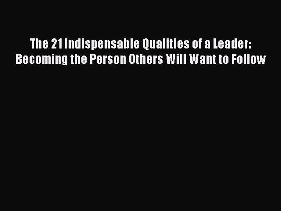 Read The 21 Indispensable Qualities of a Leader: Becoming the Person Others Will Want to Follow