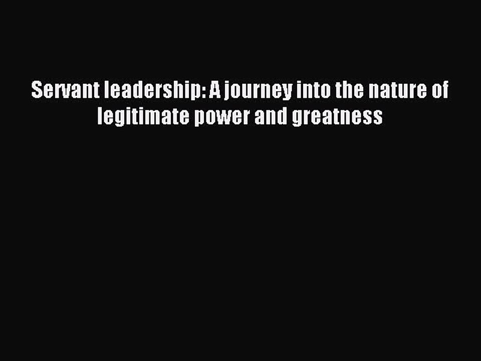 Read Servant leadership: A journey into the nature of legitimate power and greatness Ebook
