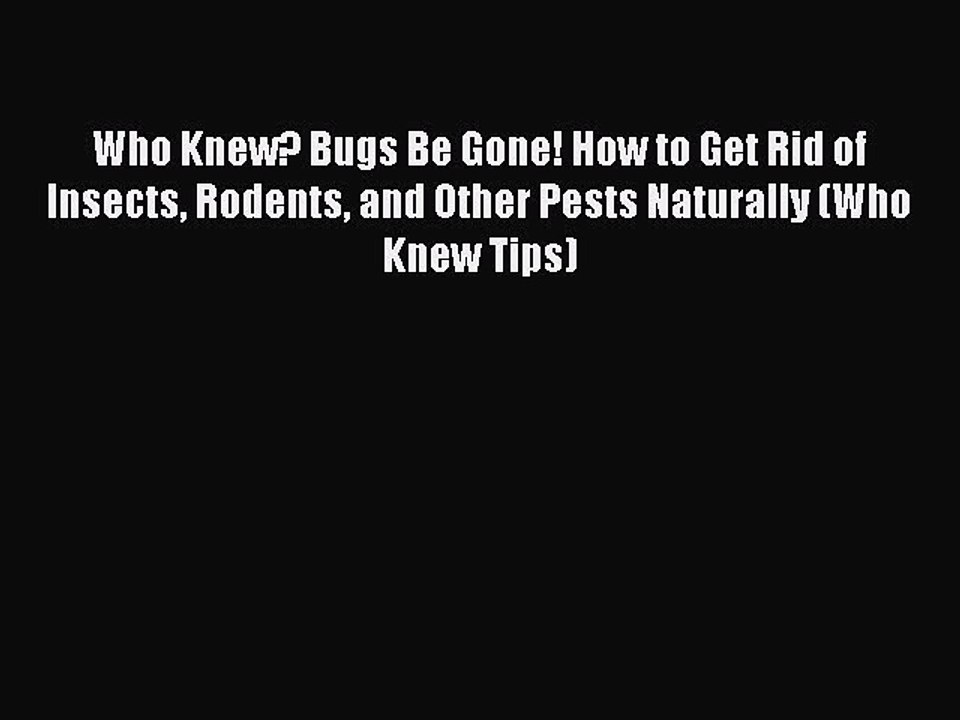 Read Who Knew? Bugs Be Gone! How to Get Rid of Insects Rodents and Other Pests Naturally (Who