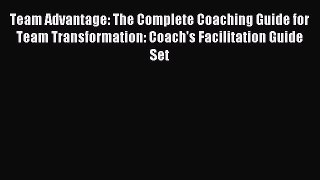 Read Team Advantage: The Complete Coaching Guide for Team Transformation: Coach's Facilitation