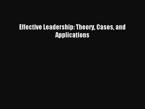 Read Effective Leadership: Theory Cases and Applications PDF Free