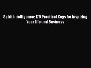 Read Spirit Intelligence: 175 Practical Keys for Inspiring Your Life and Business Ebook Free