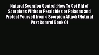 Read Natural Scorpion Control: How To Get Rid of Scorpions Without Pesticides or Poisons and