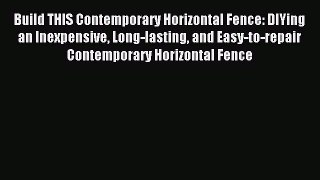 Read Build THIS Contemporary Horizontal Fence: DIYing an Inexpensive Long-lasting and Easy-to-repair