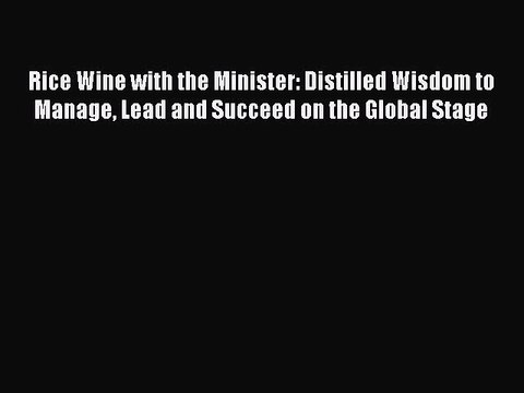 Read Rice Wine with the Minister: Distilled Wisdom to Manage Lead and Succeed on the Global