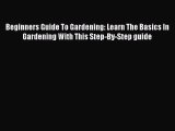Read Beginners Guide To Gardening: Learn The Basics In Gardening With This Step-By-Step guide