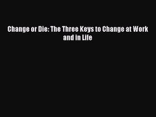 Read Change or Die: The Three Keys to Change at Work and in Life Ebook Free