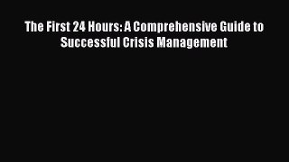 Read The First 24 Hours: A Comprehensive Guide to Successful Crisis Management Ebook Free