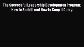 Read The Successful Leadership Development Program: How to Build It and How to Keep It Going