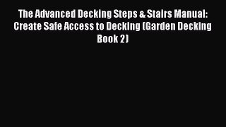 Read The Advanced Decking Steps & Stairs Manual: Create Safe Access to Decking (Garden Decking