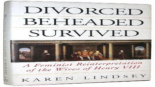 Read Divorced  Beheaded  Survived  A Feminist Reinterpretation of the Wives of Henry VIII Ebook