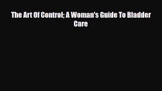 Read ‪The Art Of Control A Woman's Guide To Bladder Care‬ Ebook Free