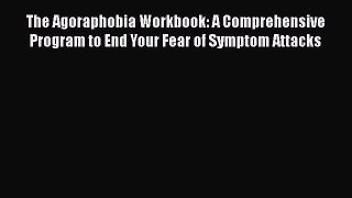 Read The Agoraphobia Workbook: A Comprehensive Program to End Your Fear of Symptom Attacks