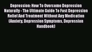 Read Depression: How To Overcome Depression Naturally - The Ultimate Guide To Fast Depression
