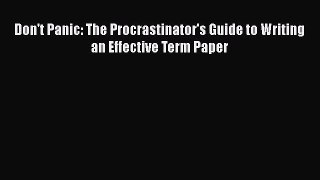 Read Don't Panic: The Procrastinator's Guide to Writing an Effective Term Paper Ebook