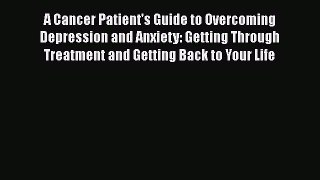 Read A Cancer Patient's Guide to Overcoming Depression and Anxiety: Getting Through Treatment