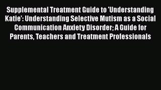 Read Supplemental Treatment Guide to 'Understanding Katie': Understanding Selective Mutism