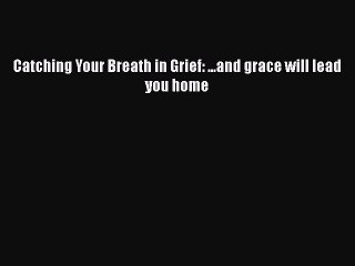 Download Catching Your Breath in Grief: ...and grace will lead you home  EBook