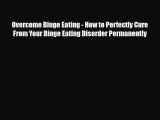 Read ‪Overcome Binge Eating - How to Perfectly Cure From Your Binge Eating Disorder Permanently‬