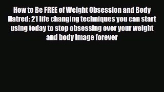 Read ‪How to Be FREE of Weight Obsession and Body Hatred: 21 life changing techniques you can