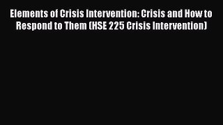 Read Elements of Crisis Intervention: Crisis and How to Respond to Them (HSE 225 Crisis Intervention)