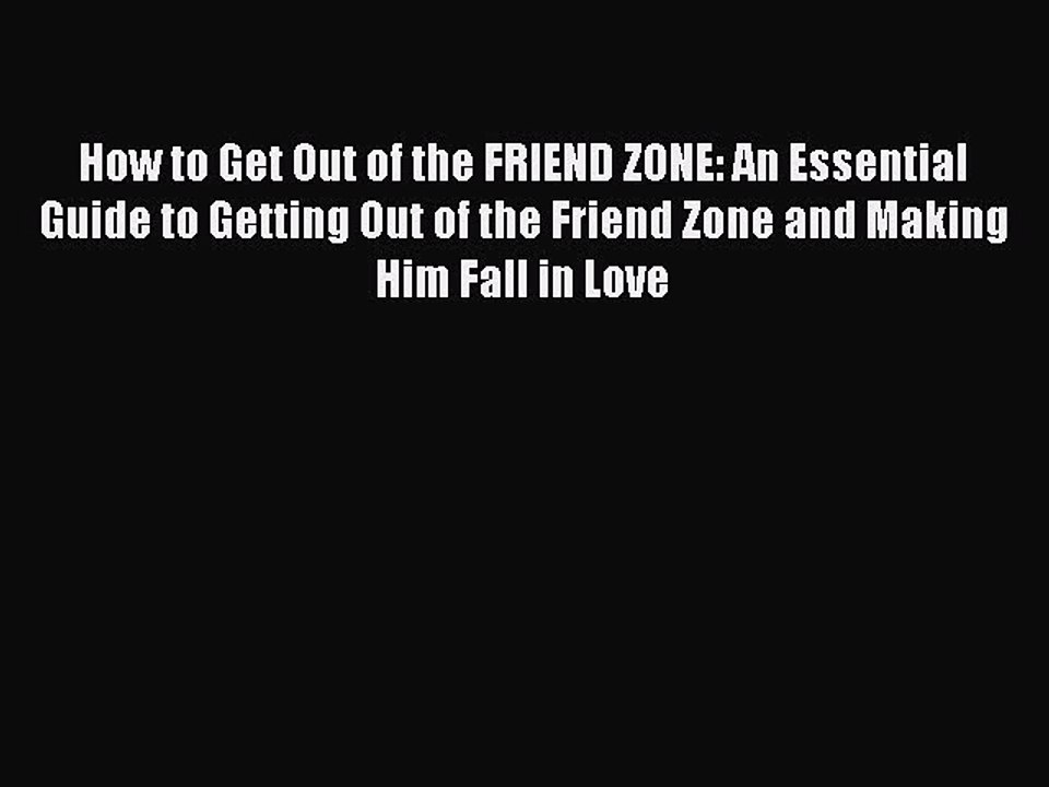 Download How to Get Out of the FRIEND ZONE: An Essential Guide to Getting Out of the Friend