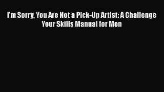 PDF I'm Sorry You Are Not a Pick-Up Artist: A Challenge Your Skills Manual for Men  EBook