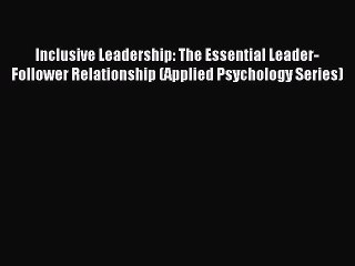 Read Inclusive Leadership: The Essential Leader-Follower Relationship (Applied Psychology Series)