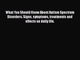 [PDF] What You Should Know About Autism Spectrum Disorders. Signs symptoms treatments and effects