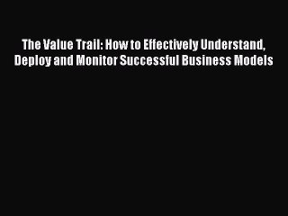 Read The Value Trail: How to Effectively Understand Deploy and Monitor Successful Business