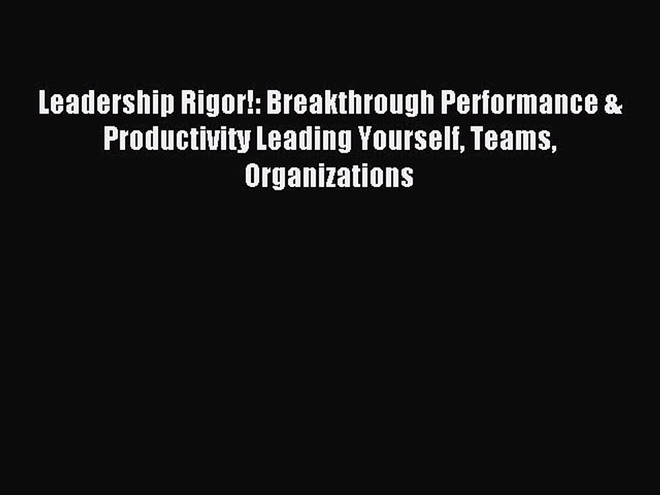 Read Leadership Rigor!: Breakthrough Performance & Productivity Leading Yourself Teams Organizations
