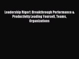 Read Leadership Rigor!: Breakthrough Performance & Productivity Leading Yourself Teams Organizations