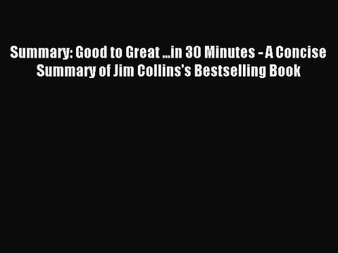 Read Summary: Good to Great ...in 30 Minutes - A Concise Summary of Jim Collins's Bestselling