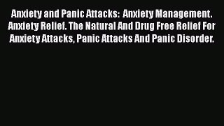Read Anxiety and Panic Attacks:  Anxiety Management. Anxiety Relief. The Natural And Drug Free